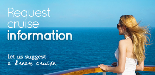 Request cruise information. Let us suggest a dream cruise for you.