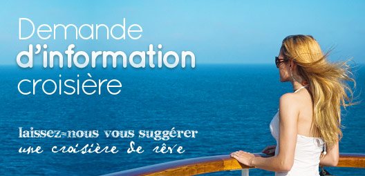 Demande d'information croisière. Laissez nous vous suggérer une croisière de rêve !